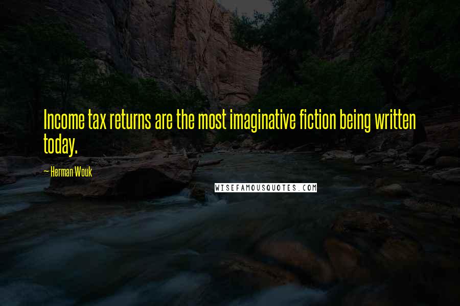 Herman Wouk Quotes: Income tax returns are the most imaginative fiction being written today.