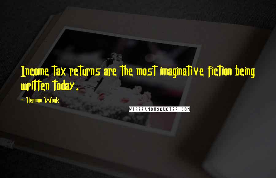 Herman Wouk Quotes: Income tax returns are the most imaginative fiction being written today.