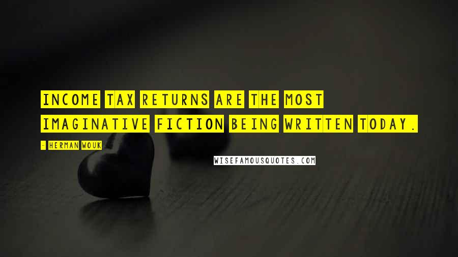 Herman Wouk Quotes: Income tax returns are the most imaginative fiction being written today.