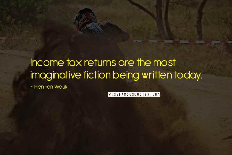 Herman Wouk Quotes: Income tax returns are the most imaginative fiction being written today.