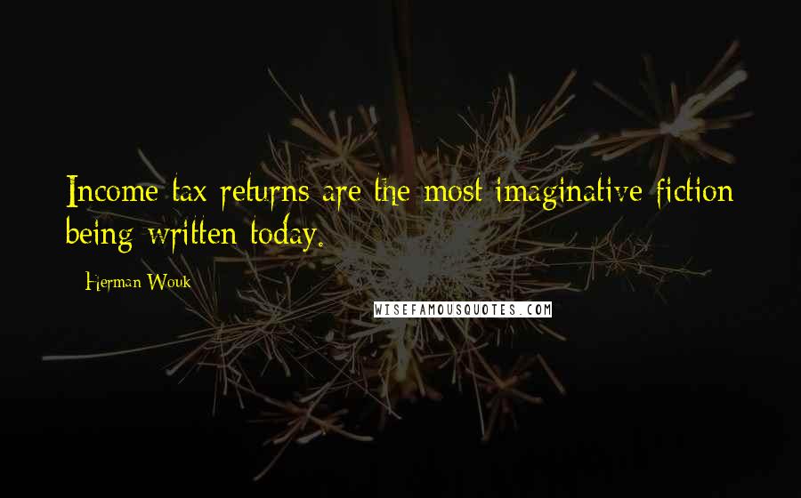 Herman Wouk Quotes: Income tax returns are the most imaginative fiction being written today.