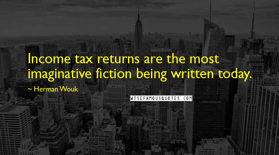 Herman Wouk Quotes: Income tax returns are the most imaginative fiction being written today.