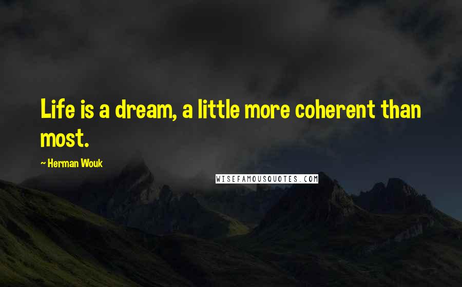 Herman Wouk Quotes: Life is a dream, a little more coherent than most.