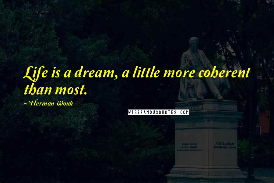 Herman Wouk Quotes: Life is a dream, a little more coherent than most.