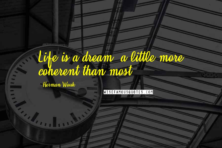Herman Wouk Quotes: Life is a dream, a little more coherent than most.
