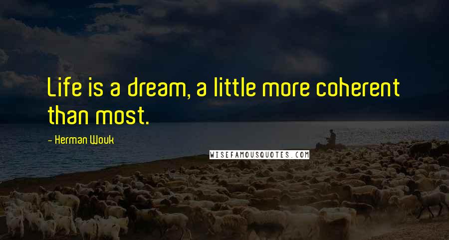 Herman Wouk Quotes: Life is a dream, a little more coherent than most.