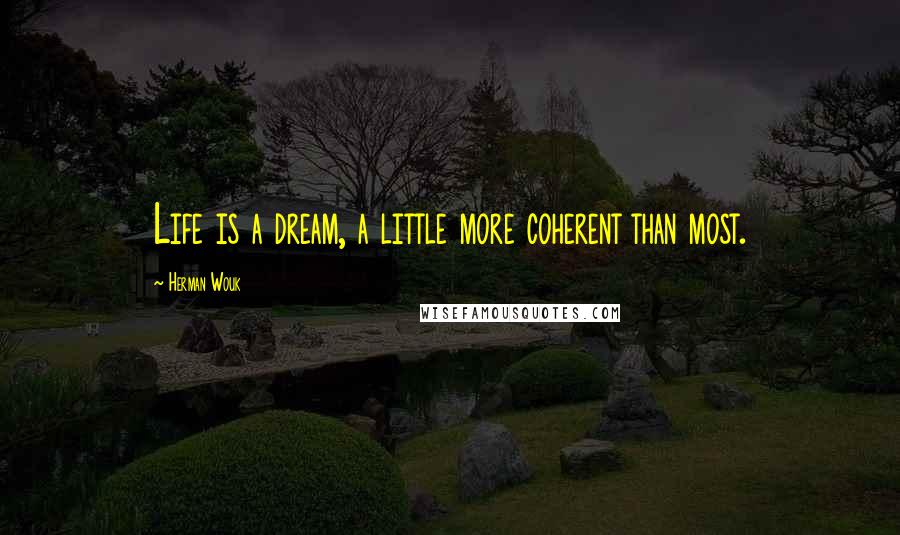 Herman Wouk Quotes: Life is a dream, a little more coherent than most.