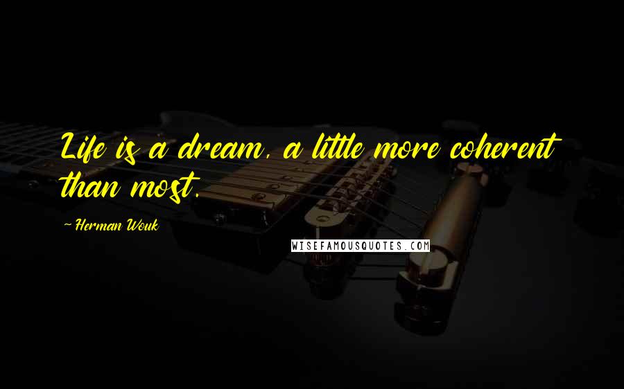 Herman Wouk Quotes: Life is a dream, a little more coherent than most.