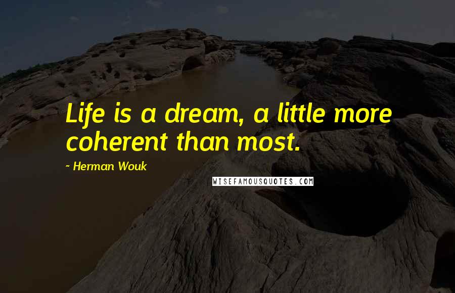 Herman Wouk Quotes: Life is a dream, a little more coherent than most.