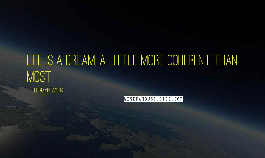 Herman Wouk Quotes: Life is a dream, a little more coherent than most.