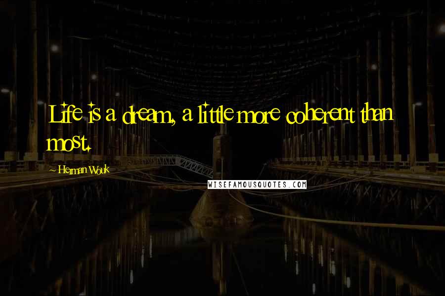 Herman Wouk Quotes: Life is a dream, a little more coherent than most.