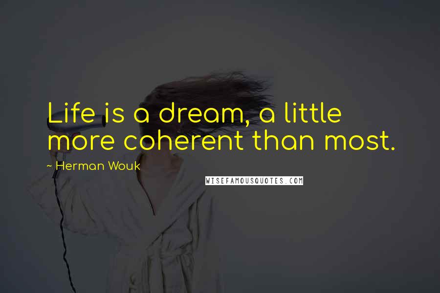 Herman Wouk Quotes: Life is a dream, a little more coherent than most.