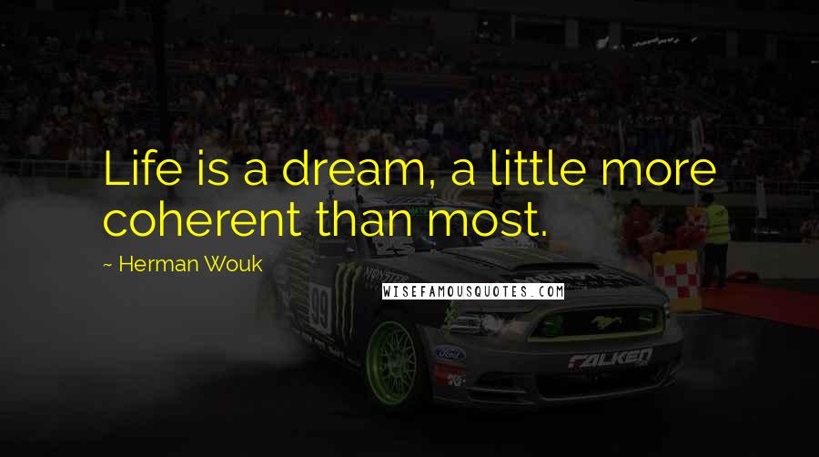 Herman Wouk Quotes: Life is a dream, a little more coherent than most.