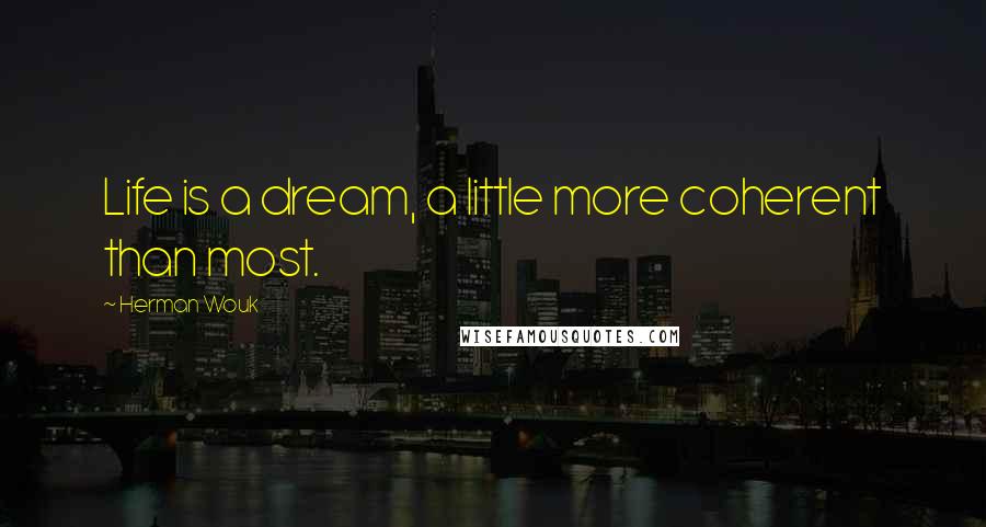 Herman Wouk Quotes: Life is a dream, a little more coherent than most.