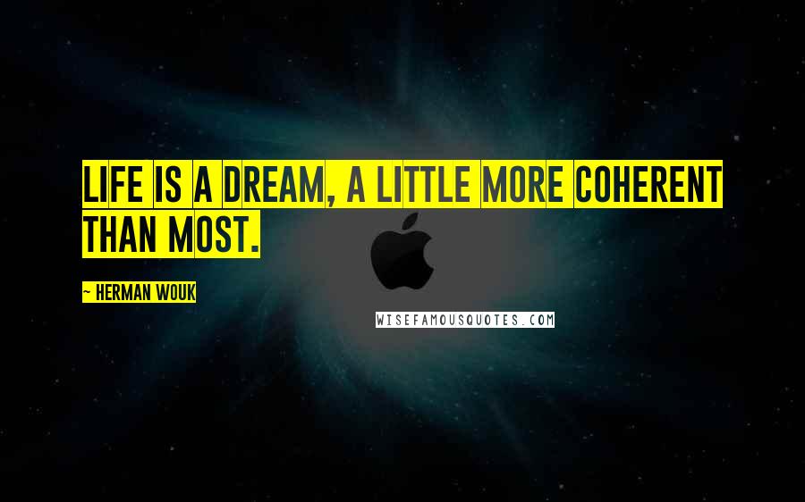 Herman Wouk Quotes: Life is a dream, a little more coherent than most.