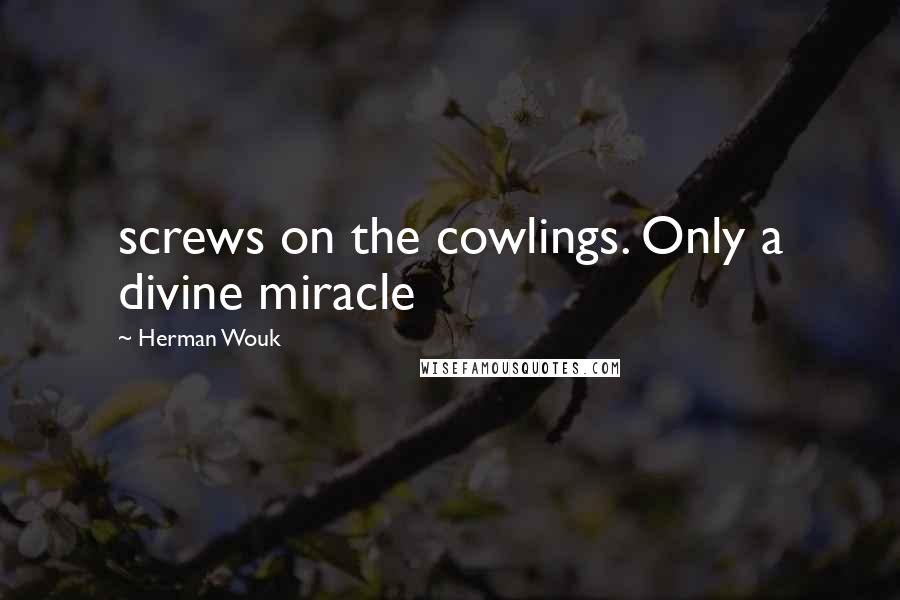 Herman Wouk Quotes: screws on the cowlings. Only a divine miracle