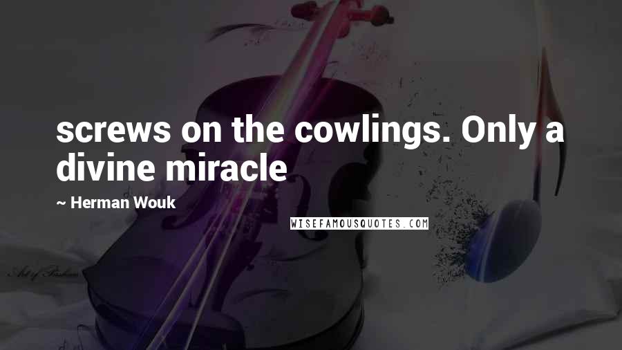 Herman Wouk Quotes: screws on the cowlings. Only a divine miracle