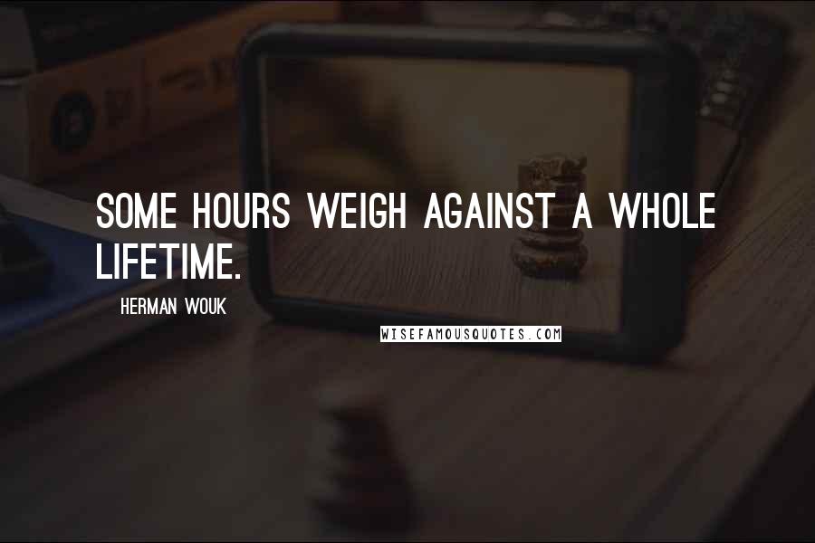 Herman Wouk Quotes: Some hours weigh against a whole lifetime.