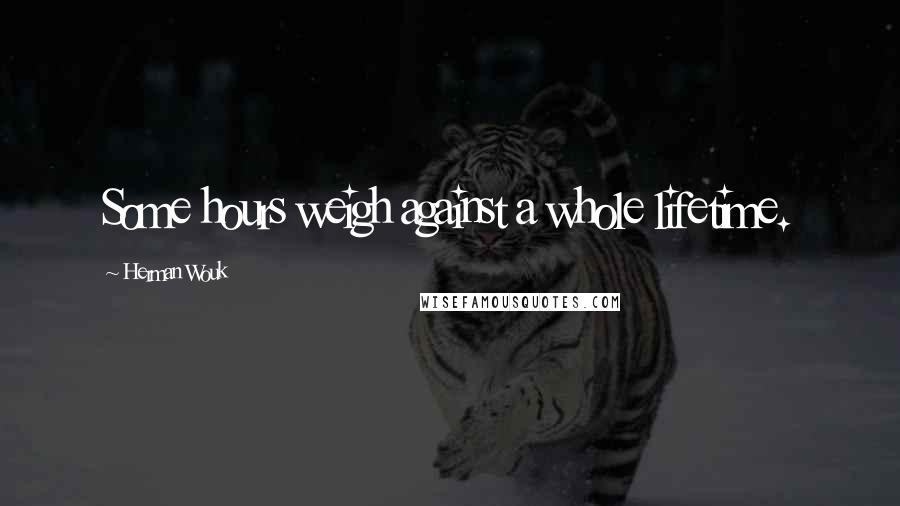 Herman Wouk Quotes: Some hours weigh against a whole lifetime.