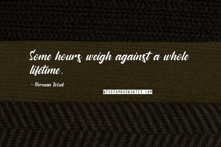 Herman Wouk Quotes: Some hours weigh against a whole lifetime.