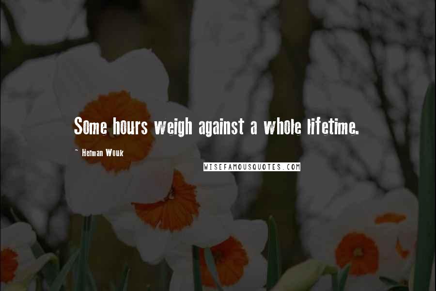 Herman Wouk Quotes: Some hours weigh against a whole lifetime.