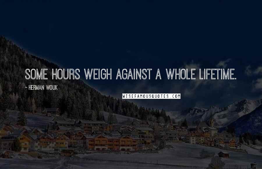 Herman Wouk Quotes: Some hours weigh against a whole lifetime.