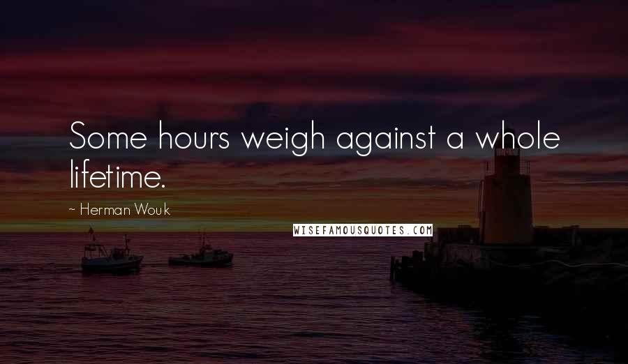 Herman Wouk Quotes: Some hours weigh against a whole lifetime.