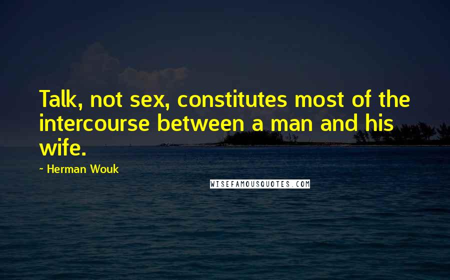 Herman Wouk Quotes: Talk, not sex, constitutes most of the intercourse between a man and his wife.