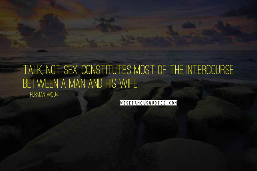 Herman Wouk Quotes: Talk, not sex, constitutes most of the intercourse between a man and his wife.