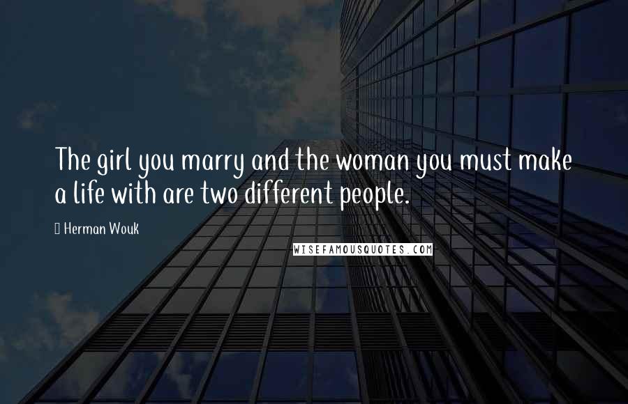 Herman Wouk Quotes: The girl you marry and the woman you must make a life with are two different people.