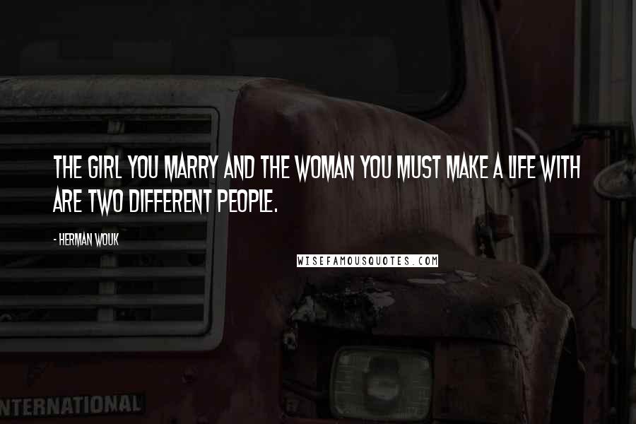 Herman Wouk Quotes: The girl you marry and the woman you must make a life with are two different people.