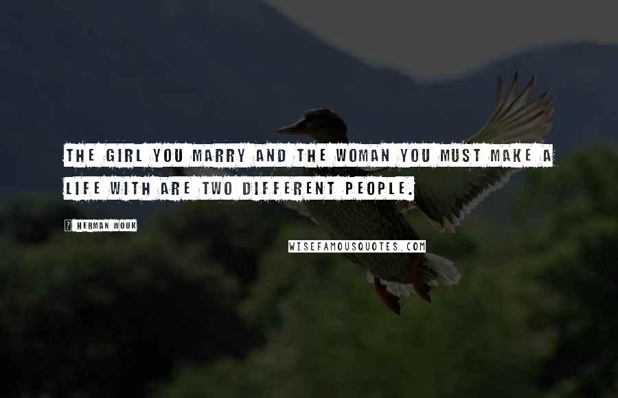 Herman Wouk Quotes: The girl you marry and the woman you must make a life with are two different people.