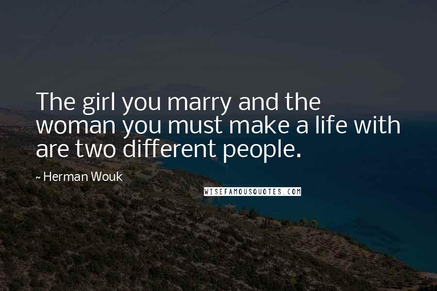 Herman Wouk Quotes: The girl you marry and the woman you must make a life with are two different people.