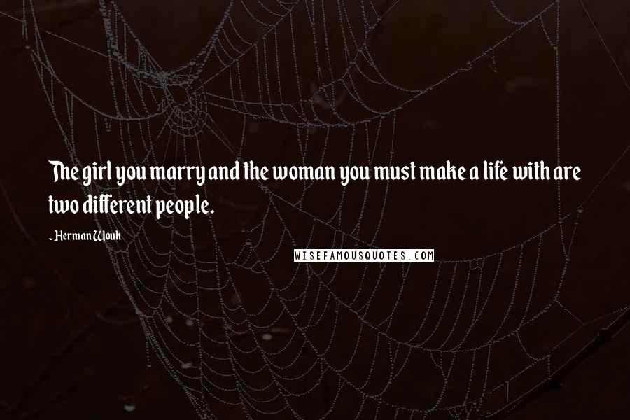 Herman Wouk Quotes: The girl you marry and the woman you must make a life with are two different people.
