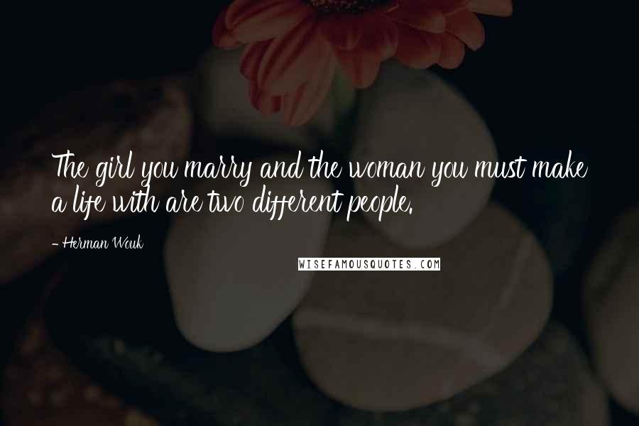 Herman Wouk Quotes: The girl you marry and the woman you must make a life with are two different people.