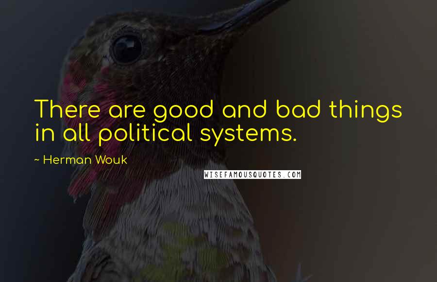 Herman Wouk Quotes: There are good and bad things in all political systems.