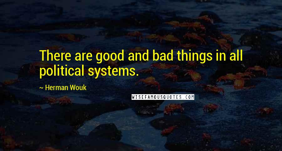 Herman Wouk Quotes: There are good and bad things in all political systems.