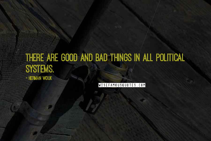 Herman Wouk Quotes: There are good and bad things in all political systems.