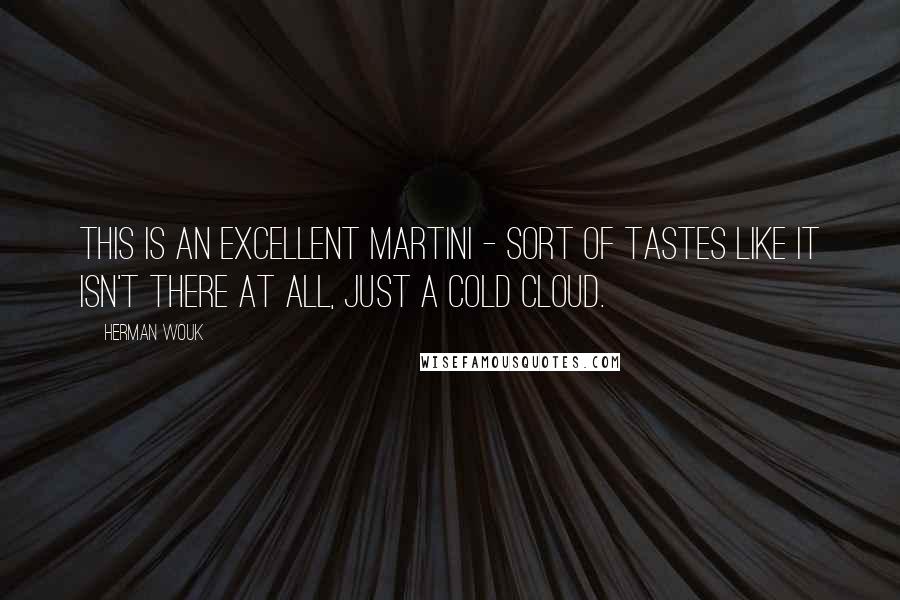 Herman Wouk Quotes: This is an excellent martini - sort of tastes like it isn't there at all, just a cold cloud.