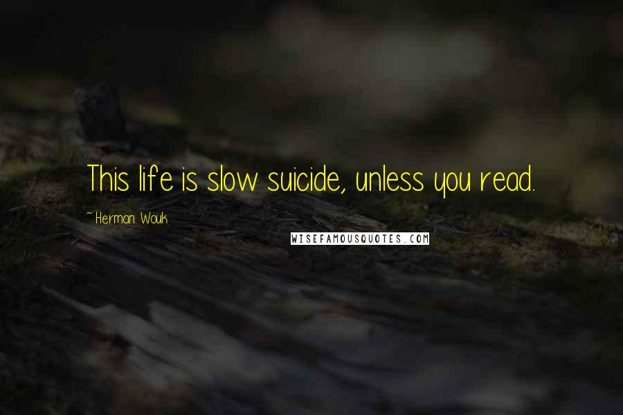 Herman Wouk Quotes: This life is slow suicide, unless you read.