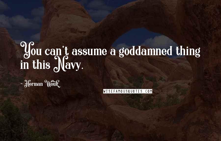 Herman Wouk Quotes: You can't assume a goddamned thing in this Navy.