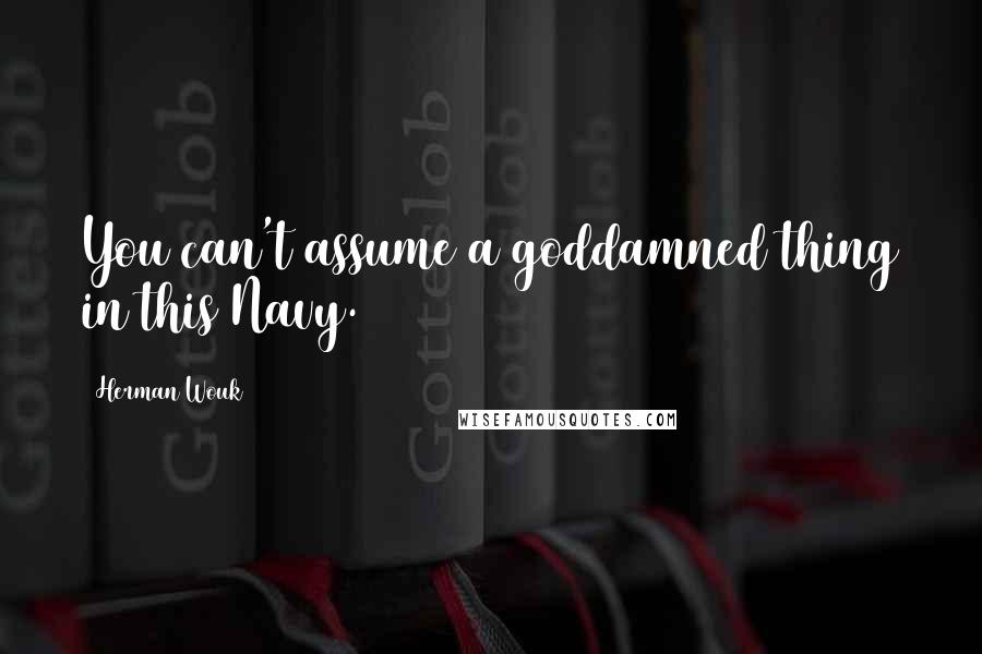 Herman Wouk Quotes: You can't assume a goddamned thing in this Navy.