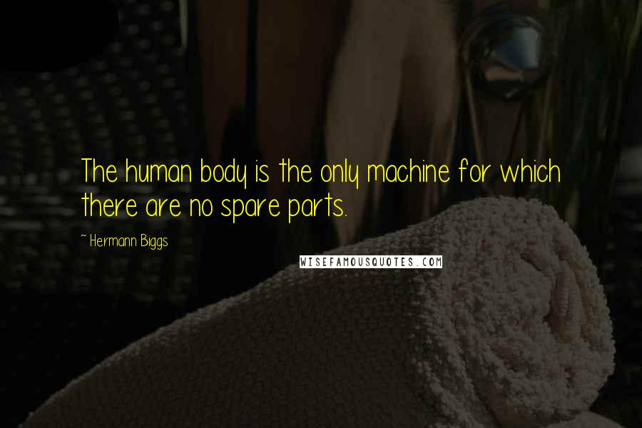 Hermann Biggs Quotes: The human body is the only machine for which there are no spare parts.