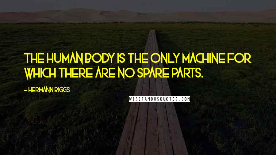 Hermann Biggs Quotes: The human body is the only machine for which there are no spare parts.
