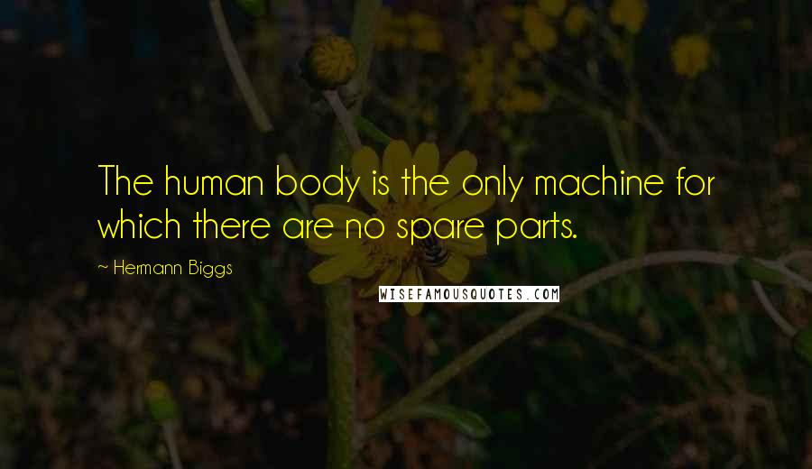 Hermann Biggs Quotes: The human body is the only machine for which there are no spare parts.