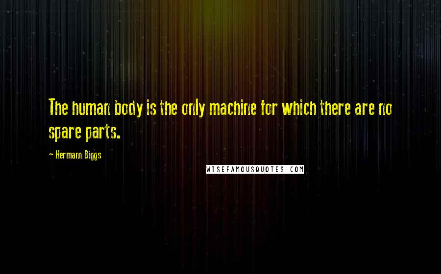 Hermann Biggs Quotes: The human body is the only machine for which there are no spare parts.