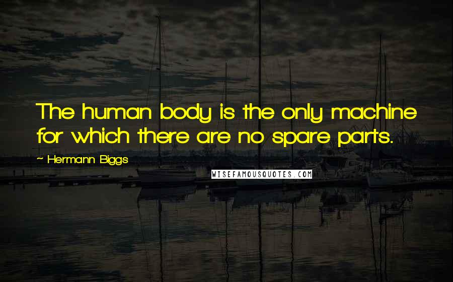 Hermann Biggs Quotes: The human body is the only machine for which there are no spare parts.