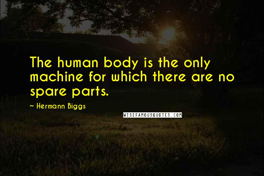 Hermann Biggs Quotes: The human body is the only machine for which there are no spare parts.