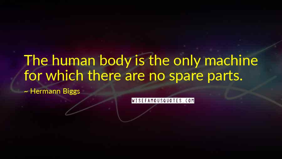 Hermann Biggs Quotes: The human body is the only machine for which there are no spare parts.