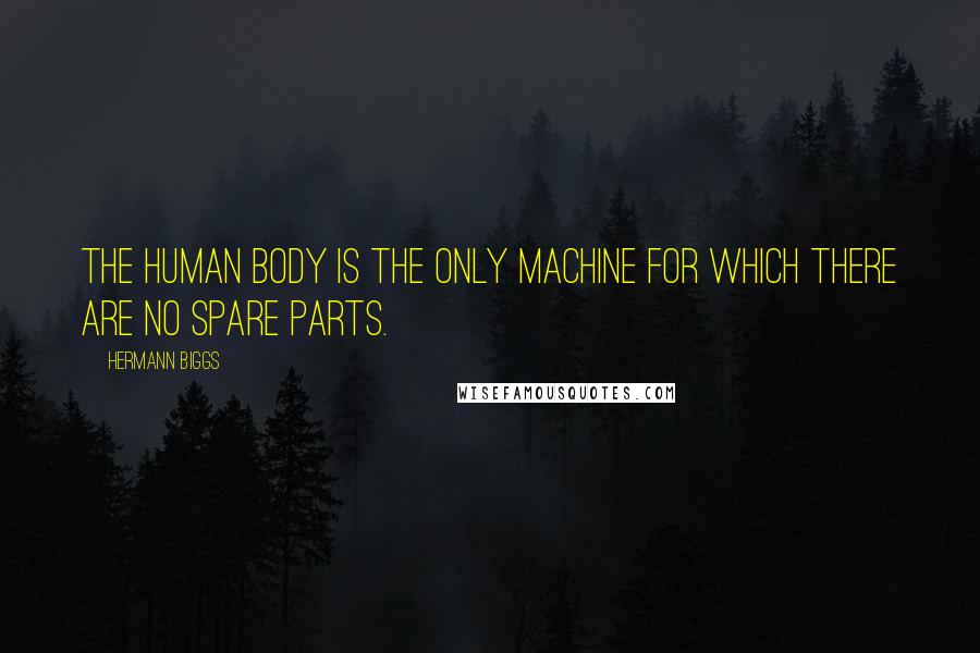 Hermann Biggs Quotes: The human body is the only machine for which there are no spare parts.